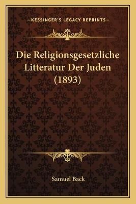 Die Religionsgesetzliche Litteratur Der Juden (1893) By Samuel Back