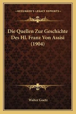 Die Quellen Zur Geschichte Des Hl. Franz Von Assisi (1904) (Paperback)