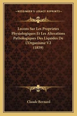 Lecons Sur Les Proprietes Physiologiques Et Les Alterations Pathologiques Des Liquides De L'Organisme V2 (1859)