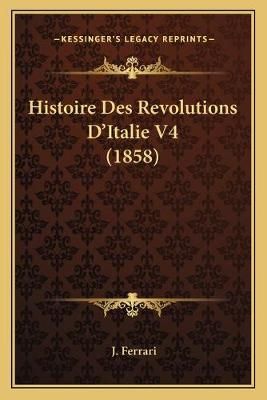 Histoire Des Revolutions D'Italie V4 (1858) By J Ferrari 9781166796433