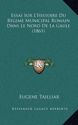 Essai Sur L'Histoire Du Regime Municipal Romain Dans Le Nord De La Gaule (1861)