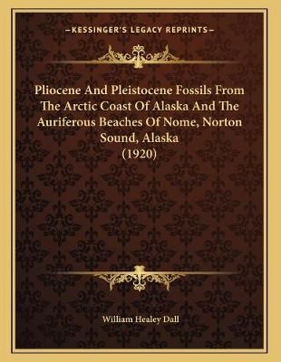 Pliocene And Pleistocene Fossils From The Arctic Coast Of Alaska And The Auriferous Beaches Of Nome, Norton Sound, Alaska (1920)