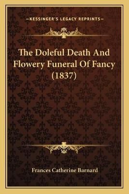 The Doleful Death And Flowery Funeral Of Fancy (1837) 9781166921118