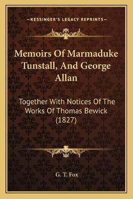 Memoirs Of Marmaduke Tunstall, And George Allan By G T Fox (Paperback)