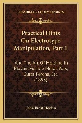 Practical Hints On Electrotype Manipulation, Part 1 9781166921521