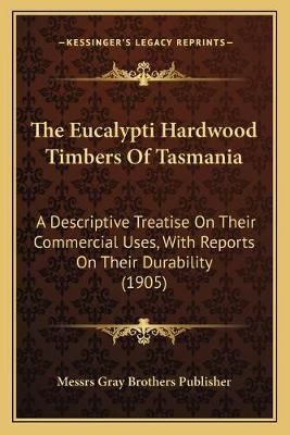 The Eucalypti Hardwood Timbers Of Tasmania 9781166922818 (Paperback)