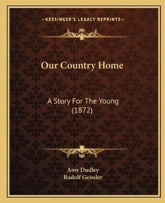 Our Country Home By Amy Dudley (author), Rudolf Geissler (illustrator)