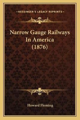 Narrow Gauge Railways In America (1876) By Howard Fleming (Paperback)