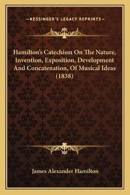 Hamilton's Catechism On The Nature, Invention, Exposition, Development And Concatenation, Of Musical Ideas (1838)