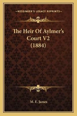 The Heir Of Aylmer's Court V2 (1884) By M E James 9781166985257
