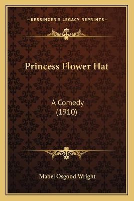 Princess Flower Hat By Professor Mabel Osgood Wright 9781166991784