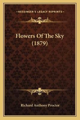Flowers Of The Sky (1879) By Richard Anthony Proctor 9781166994426