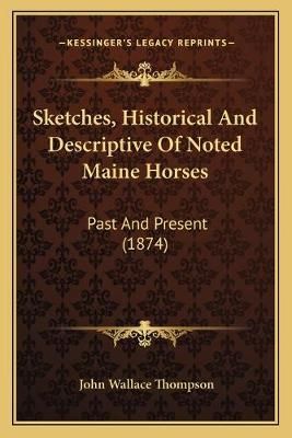 Sketches, Historical And Descriptive Of Noted Maine Horses (Paperback)