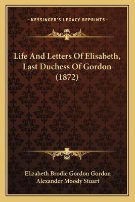 Life And Letters Of Elisabeth, Last Duchess Of Gordon (1872)