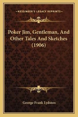 Poker Jim, Gentleman, And Other Tales And Sketches (1906) (Paperback)