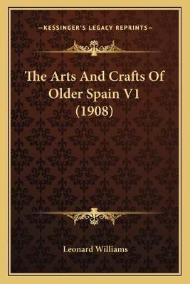 The Arts And Crafts Of Older Spain V1 (1908) 9781167016851 (Paperback)