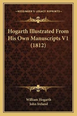 Hogarth Illustrated From His Own Manuscripts V1 (1812) 9781167019777