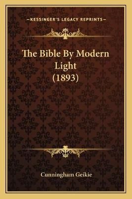 The Bible By Modern Light (1893) By Cunningham Geikie 9781167023248
