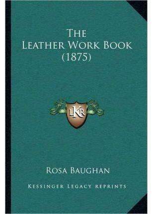 The Leather Work Book (1875) By Rosa Baughan 9781167040689 (Paperback)
