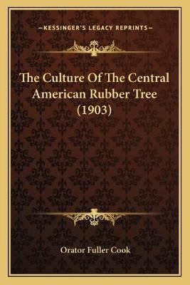 The Culture Of The Central American Rubber Tree (1903) 9781167042331