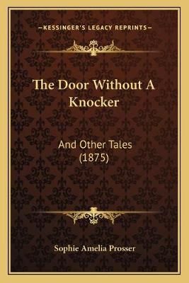 The Door Without A Knocker By Sophie Amelia Prosser 9781167048999