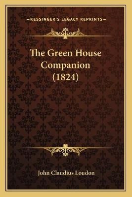 The Green House Companion (1824) By John Claudius Loudon 9781167052378