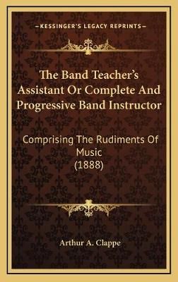 The Band Teacher's Assistant Or Complete And Progressive Band Instructor