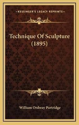 Technique Of Sculpture (1895) By William Ordway Partridge (Hardback)