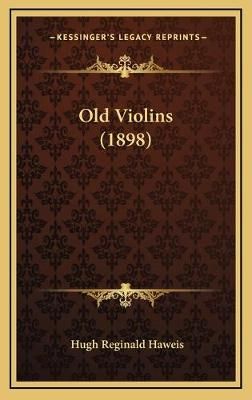 Old Violins (1898) By Hugh Reginald Haweis 9781167113260 (Hardback)