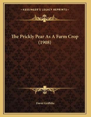 The Prickly Pear As A Farm Crop (1908) By David Griffiths (Paperback)