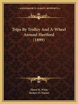 Trips By Trolley And A-Wheel Around Hartford (1899) 9781167175633