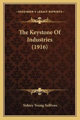 The Keystone Of Industries (1916) By Sidney Young Sullivan (Paperback)