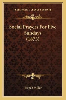 Social Prayers For Five Sundays (1875) By Jospeh Miller 9781167189630