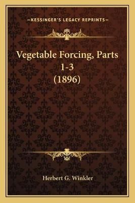 Vegetable Forcing, Parts 1-3 (1896) By Herbert G Winkler 9781167194320