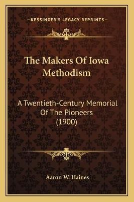 The Makers Of Iowa Methodism By Aaron W Haines 9781167202827