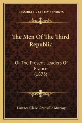 The Men Of The Third Republic By Eustace Clare Grenville Murray