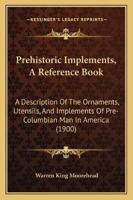 Prehistoric Implements, A Reference Book By Warren King Moorehead