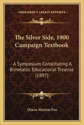 The Silver Side, 1900 Campaign Textbook By Dorus Morton Fox