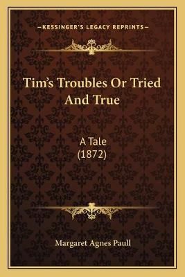 Tim's Troubles Or Tried And True By Margaret Agnes Paull 9781167237317