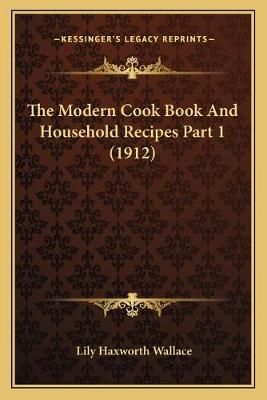 The Modern Cook Book And Household Recipes Part 1 (1912) 9781167251306