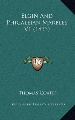Elgin And Phigaleian Marbles V1 (1833) By Thomas Coates 9781167281679