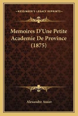 Memoires D'Une Petite Academie De Province (1875) By Alexandre Assier