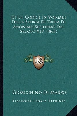 Di Un Codice In Volgare Della Storia Di Troia Di Anonimo Siciliano Del Secolo XIV (1863)