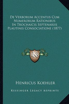 De Verborum Accentus Cum Numerorum Rationibus In Trochaicis Septenariis Plautinis Consociatione (1877)