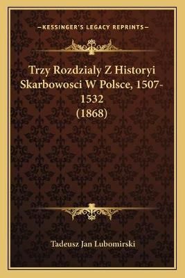 Trzy Rozdzialy Z Historyi Skarbowosci W Polsce, 1507-1532 (1868)