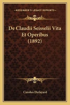 De Claudii Seisselii Vita Et Operibus (1892) By Carolus Dufayard