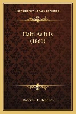 Haiti As It Is (1861) By Robert S E Hepburn 9781167476976 (Paperback)