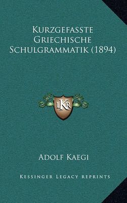 Kurzgefasste Griechische Schulgrammatik (1894) By Adolf Kaegi