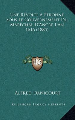 Une Revolte A Peronne Sous Le Gouvernement Du Marechal D'Ancre L'An 1616 (1885)