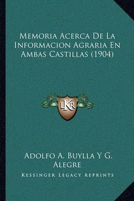 Memoria Acerca De La Informacion Agraria En Ambas Castillas (1904)
